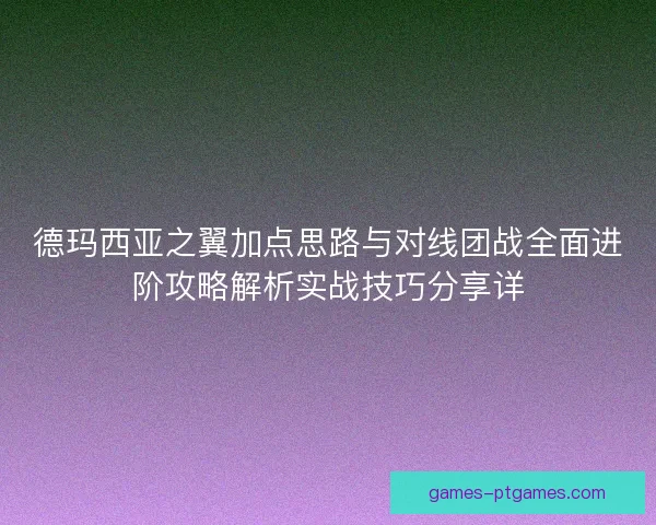 德玛西亚之翼加点思路与对线团战全面进阶攻略解析实战技巧分享详