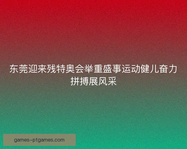 东莞迎来残特奥会举重盛事运动健儿奋力拼搏展风采 东莞迎来残特奥会举重盛事运动健儿奋力拼搏展风采