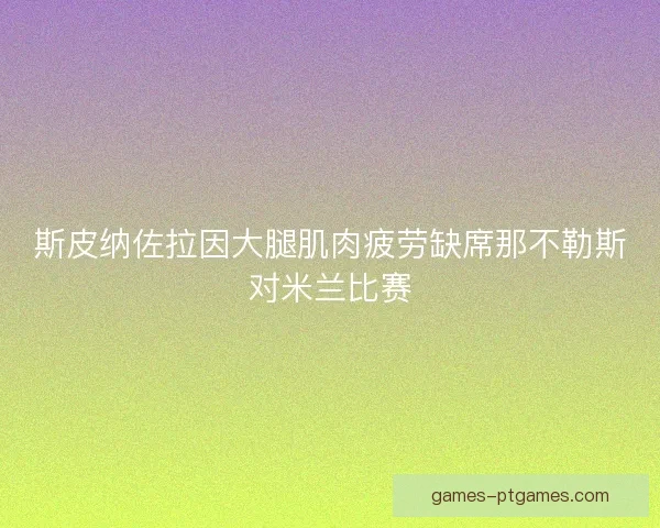 斯皮纳佐拉因大腿肌肉疲劳缺席那不勒斯对米兰比赛